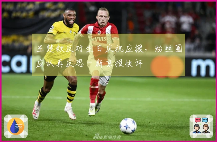 王楚钦反对生日庆祝应援，粉丝圈应认真反思 - 新京报快评