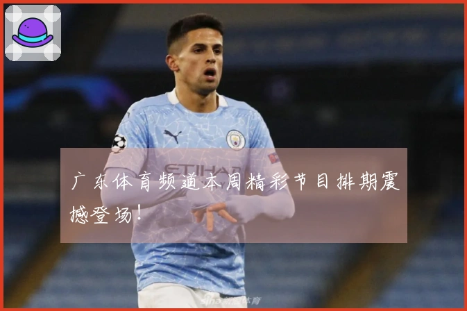 广东体育频道本周精彩节目排期震撼登场！
