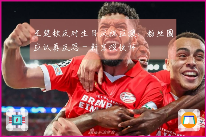 王楚钦反对生日庆祝应援，粉丝圈应认真反思 - 新京报快评