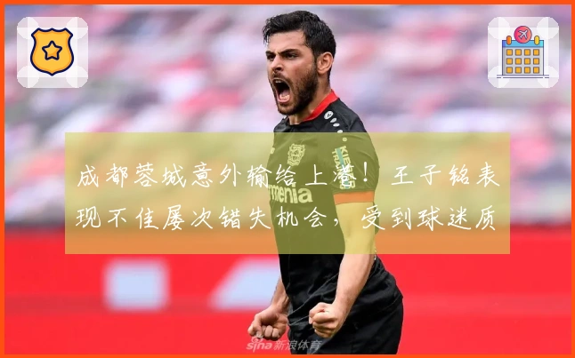 成都蓉城意外输给上港！王子铭表现不佳屡次错失机会，受到球迷质疑
